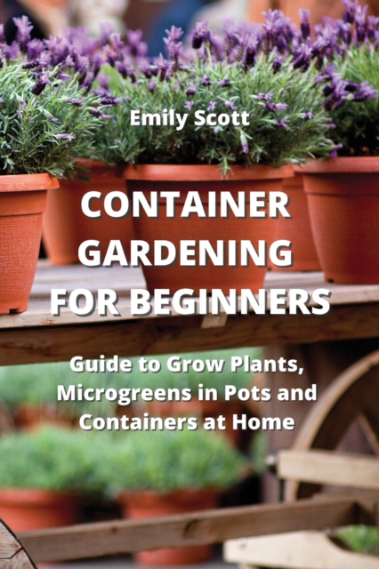 Container Gardening for Beginners : Guide to Grow Plants, Microgreens in Pots and Containers at Home, Paperback / softback Book