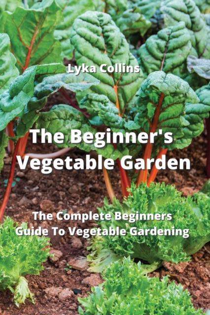 The Beginner's Vegetable Garden : The Complete Beginners Guide To Vegetable Gardening, Paperback / softback Book