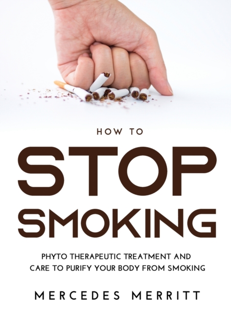 HOW TO Stop Smoking : Phyto Therapeutic Treatment and Care to Purify Your Body from Smoking, Hardback Book