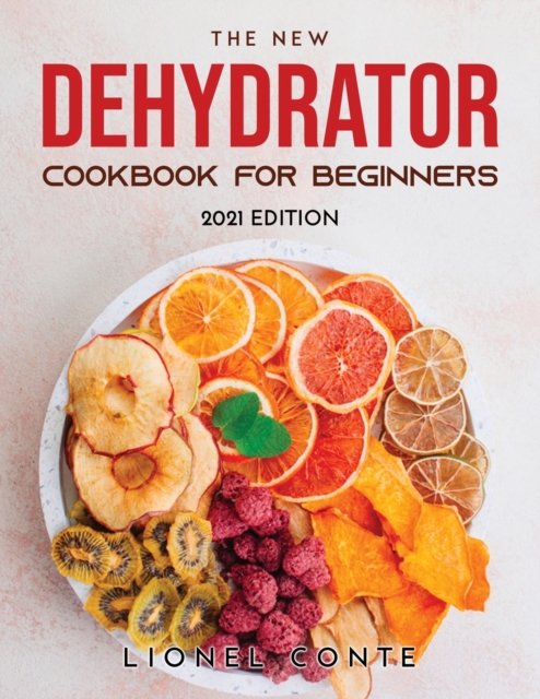 The New Dehydrator Cookbook for Beginners : 2021 Edition, Paperback / softback Book