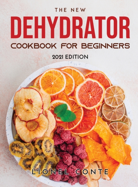 The New Dehydrator Cookbook for Beginners : 2021 Edition, Hardback Book