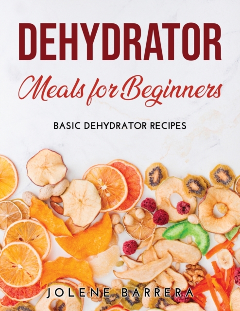 Dehydrator Meals for Beginners : Basic Dehydrator Recipes, Paperback / softback Book