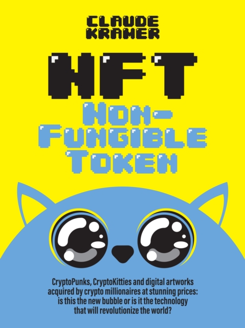 NFT Non-Fungible Token : CryptoPunks, CryptoKitties and digital artworks acquired by crypto millionaires at stunning prices: is this the new bubble or is it the technology that will revolutionize the, EPUB eBook