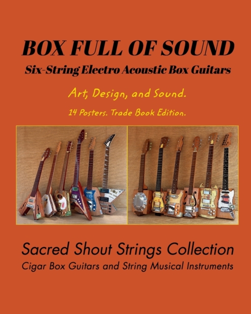 BOX FULL OF SOUND. Six String Electro Acoustic Box Guitars. Art, Design, and Sound. 14 Posters. Trade Book Edition. : Sacred Shout Strings Collection. Cigar Box Guitars. String Musical Instruments., Paperback / softback Book