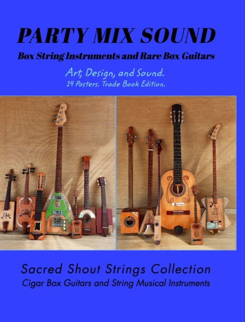PARTY MIX SOUND. String Instruments and Rare Box Guitars. Art, Design, and Sound. 14 Posters. Special Edition. : Sacred Shout Strings Collection. Cigar Box Guitars. String Musical Instruments., Hardback Book
