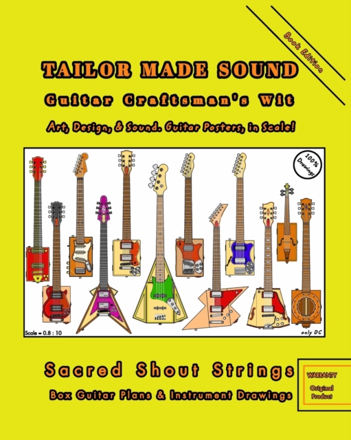 TAILOR MADE SOUND. Guitar Craftsman's Wit. Art, Design, and Sound. Guitar Posters, in Scale! : Sacred Shout Strings. Box Guitar Plans and Instrument Drawings., Paperback / softback Book
