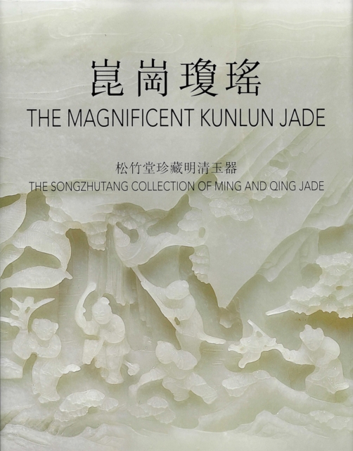 The Magnificent Kunlun Jade : The Songzhutang Collection of Ming and Qing Jade, Hardback Book