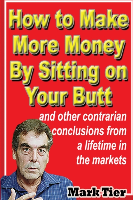 How to Make More Money by Sitting on Your Butt : And Other Contrarian Conclusions from a Lifetime in the Markets, Paperback / softback Book