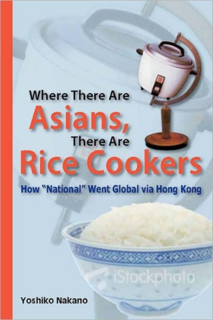 Where There Are Asians, There Are Rice Cookers - How "National" Went Global via Hong Kong, Paperback / softback Book