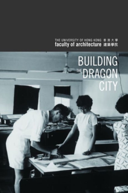 Building the Dragon City - History of the Faculty of Architecture at the University of Hong Kong, Hardback Book