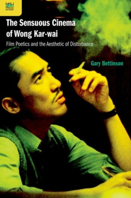 The Sensuous Cinema of Wong Kar-wai : Film Poetics and the Aesthetic of Disturbance, Hardback Book