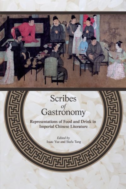 Scribes of Gastronomy : Representations of Food and Drink in Imperial Chinese Literature, Hardback Book