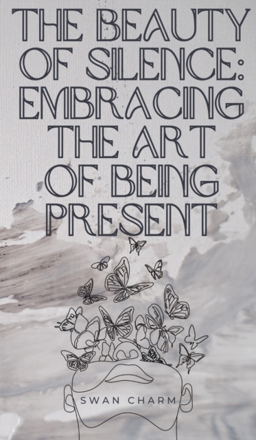 The Beauty of Silence : Embracing the Art of Being Present, Hardback Book
