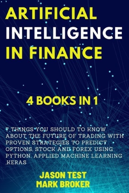 Artificial Intelligence in Finance : 7 things you should to know about the future of trading with proven strategies to predict options, stock and forex using Python, applied machine learning, Keras, Paperback / softback Book
