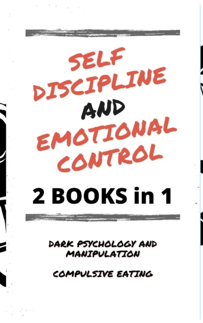 Self Discipline and Emotional Control : Master the 7 hidden secrets to develop your charisma and achieve your goals. Disarm the manipulator and avoid compulsive eating: reprogram your mind, Hardback Book