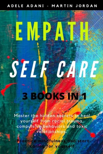 Empath Self Care : Master the hidden secrets to heal yourself from racial trauma, compulsive behaviors and toxic relationships. Practice mindfulness and start caring for yourself, Paperback / softback Book