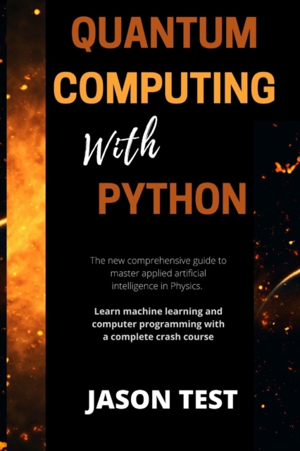 Quantum Computing with Python : The new comprehensive guide to master applied artificial intelligence in Physics. Learn Machine Learning and computer programming with a complete crash course, Paperback / softback Book