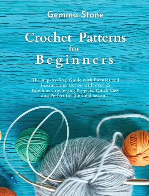 Crochet Patterns for Beginners : The step-by-step guide with over 25 easy patterns, Hardback Book
