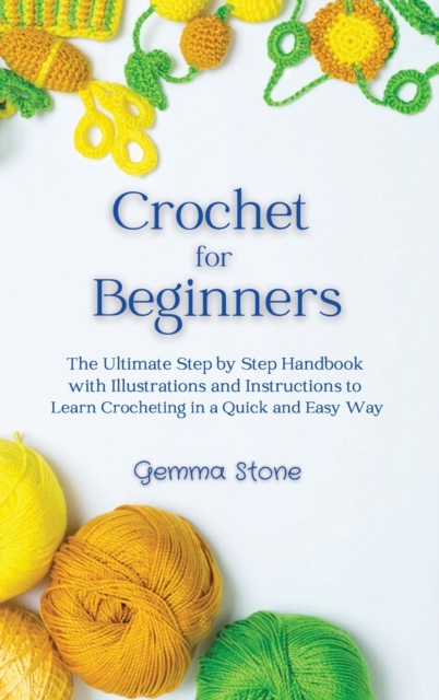 Crochet for Beginners : The Ultimate Step by Step Handbook with Illustrations and Instructions to Learn Crocheting in a Quick and Easy Way, Hardback Book