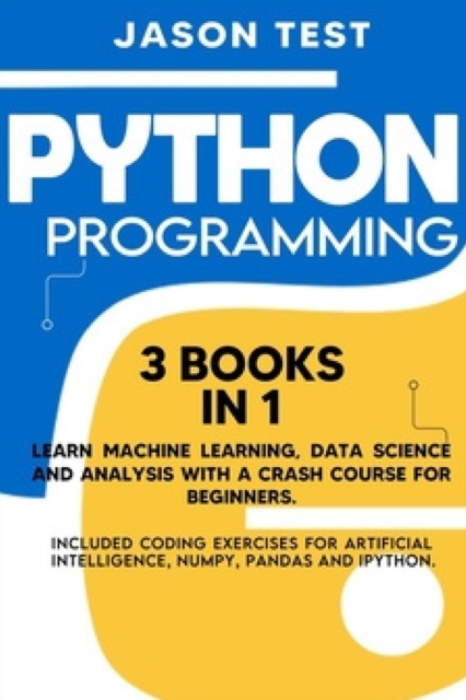 Python Programming : Learn machine learning, data science and analysis with a crash course for beginners. Included coding exercises for artificial intelligence, Numpy, Pandas and Ipython., Paperback / softback Book