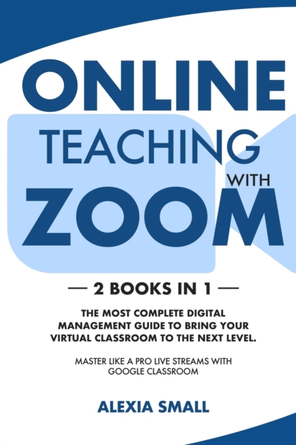 Online Teaching with Zoom : 2 books in 1: the most complete digital management guide to bring your virtual classroom to the next level. Master like a pro live streams with google classroom, Paperback / softback Book