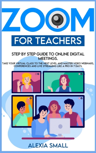 Zoom for Teachers : Step by step guide to online digital meetings. Take your virtual class to the next level and master video webinars, conferences and live streaming like a pro in 7 days., Hardback Book