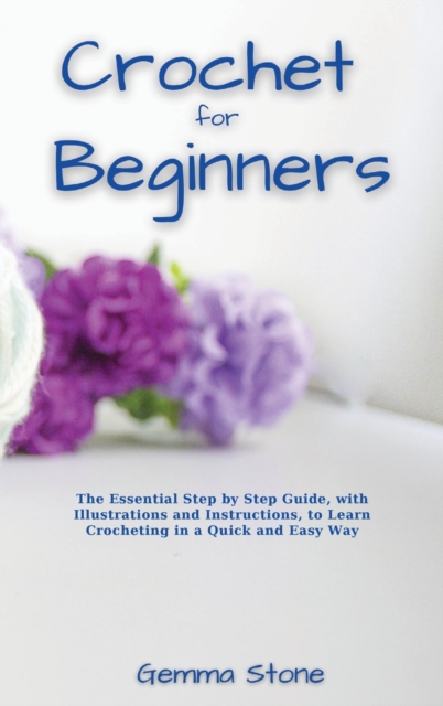 Crochet fo Beginners : The Essential Step by Step Guide, with Illustrations and Instructions, to Learn Crocheting in a Quick and Easy Way, Hardback Book