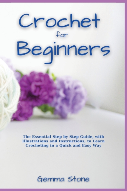Crochet fo Beginners : The Essential Step by Step Guide, with Illustrations and Instructions, to Learn Crocheting in a Quick and Easy Way, Paperback / softback Book