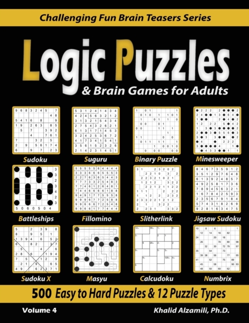 Logic Puzzles & Brain Games for Adults : 500 Easy to Hard Puzzles & 12 Puzzle Types (Sudoku, Fillomino, Battleships, Calcudoku, Binary Puzzle, Slitherlink, Sudoku X, Masyu, Jigsaw Sudoku, Minesweeper,, Paperback / softback Book
