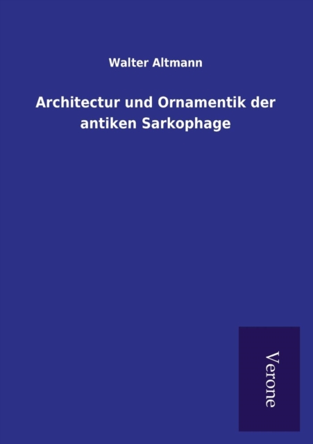 Architectur Und Ornamentik Der Antiken Sarkophage, Paperback / softback Book