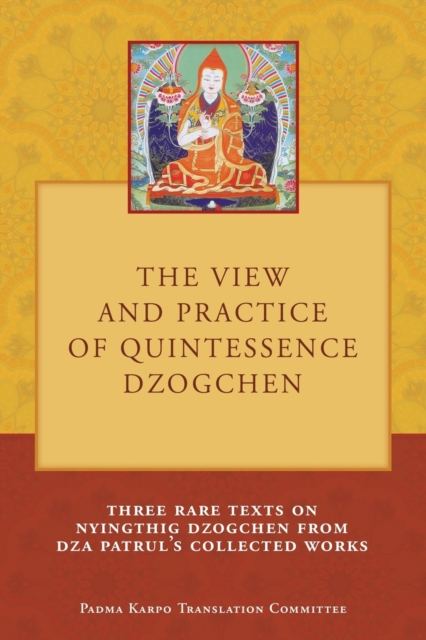 The View and Practice of Quintessence Dzogchen : Three Rare Texts on Nyingthig Dzogchen from Dza Patrul's Collected Works, Paperback / softback Book