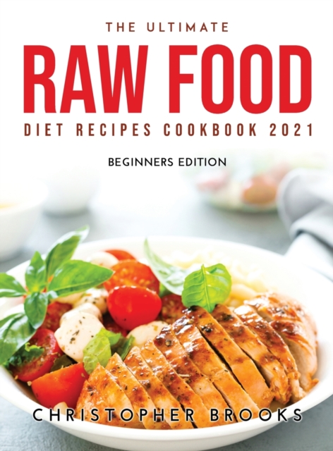 The Ultimate Raw Food Diet Recipes Cookbook 2021 : Beginners Edition, Hardback Book