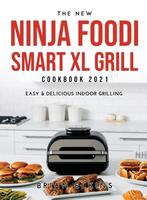 The New Ninja Foodi Smart XL Grill Cookbook 2021 : Easy & Delicious Indoor Grilling, Hardback Book