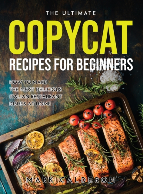 The Ultimate Copycat Recipes for Beginners : How to Make the Most Delicious Italian Restaurant Dishes at Home, Hardback Book