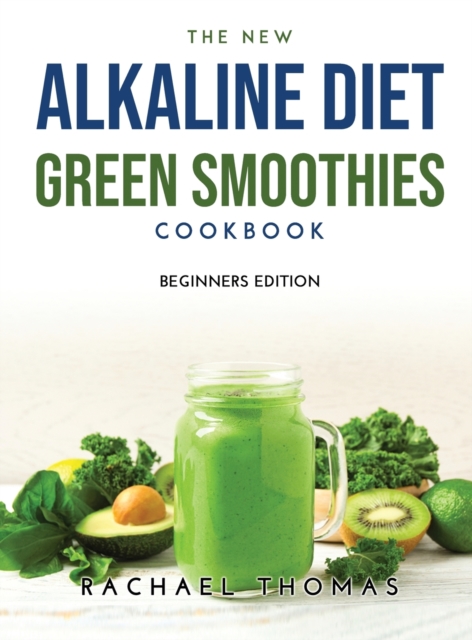 The New Alkaline Diet Green Smoothies Cookbook : Beginners Edition, Hardback Book
