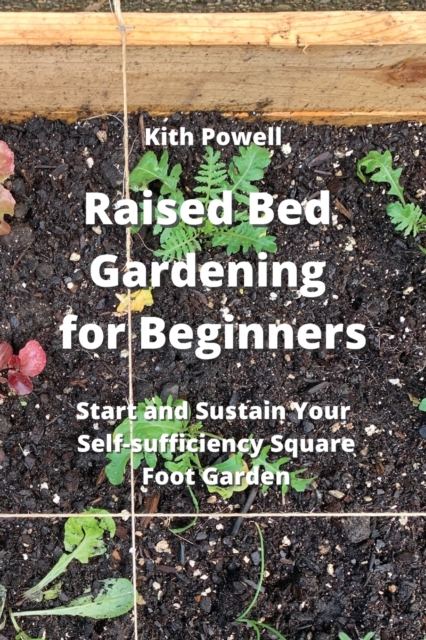 Raised Bed Gardening for Beginners : Start and Sustain Your Self- sufficiency Sqaure Foot Garden, Paperback / softback Book