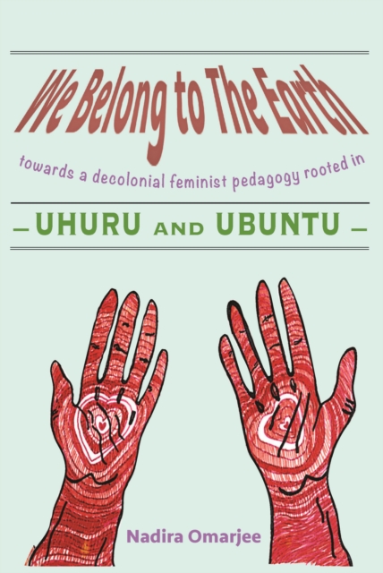 We Belong To The Earth : Towards a Decolonial Feminist Pedagogy Rooted in Uhuru and Ubuntu, PDF eBook