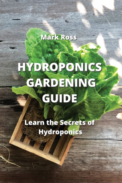 Hydroponics Gardening Guide : Learn the Secrets of Hydroponics, Paperback / softback Book