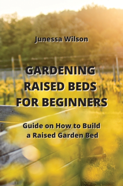 Gardening Raised Beds for Beginners : Guide on How to Build a Raised Garden Bed, Paperback / softback Book