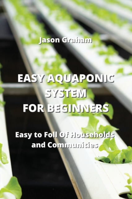 Easy Aquaponic System for Beginners : Easy to Foll Of Households and Communities, Paperback / softback Book