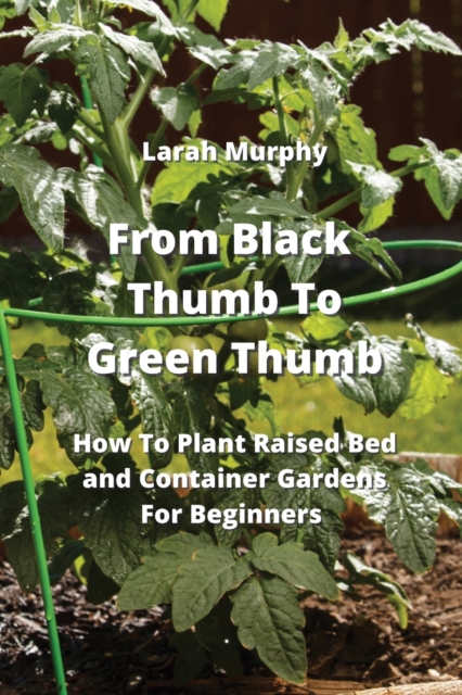 From Black Thumb To Green Thumb : How To Plant Raised Bed and Container Gardens For Beginners, Paperback / softback Book