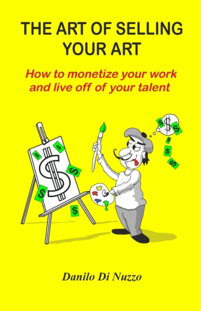 The art of selling your art : How to monetize your work and live off your talent, Paperback / softback Book