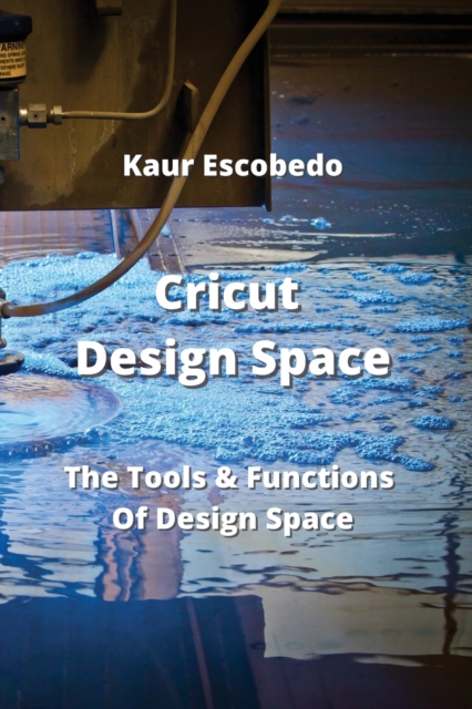 Cricut Design Space : The Tools & Functions Of Design Space, Paperback / softback Book