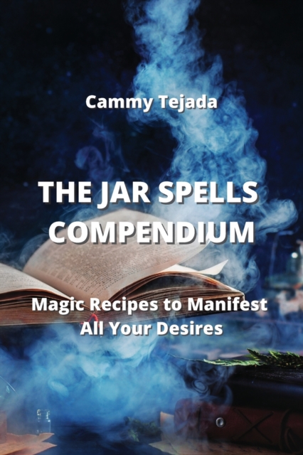 The Jar Spells Compendium : Magic Recipes to Manifest All Your Desires, Paperback / softback Book