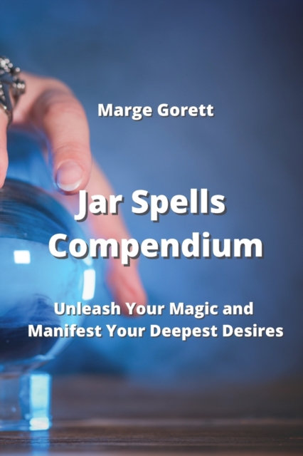 Jar Spells Compendium : Unleash Your Magic and Manifest Your Deepest Desires, Paperback / softback Book