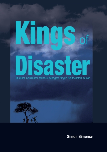 Kings of Disaster : Dualism, Centralism and the Scapegoat King in Southeastern Sudan, PDF eBook