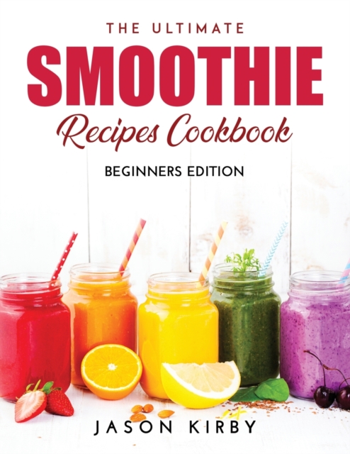 The Ultimate Smoothie Recipes Cookbook : Beginners Edition, Paperback / softback Book
