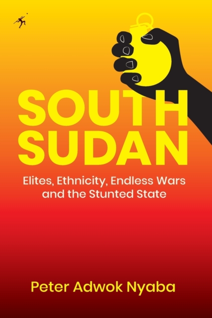 South Sudan : Elites, Ethnicity, Endless Wars and the Stunted State, Paperback / softback Book