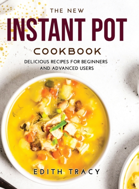 The New Instant Pot Cookbook : Delicious R&#1077;c&#1110;&#1088;&#1077;s f&#1086;r B&#1077;g&#1110;nn&#1077;rs &#1072;nd &#1040;dv&#1072;nc&#1077;d Us&#1077;rs, Hardback Book