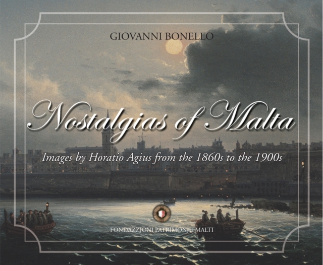 Nostalgias of Malta : Images by Horatio Agius from the 1860s to the    1900s~, Hardback Book